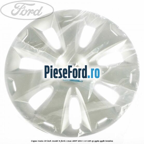 Capac roata 16 inch model 8 Ford C-Max 2007-2011 1.8 125 cp Capac roata 16 inch model 8 Ford C-Max 2007-2011 1.8 125 cp QQDA, QQDB benzina