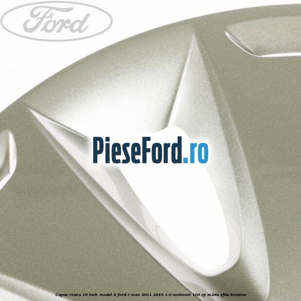 Capac roata 16 inch model 8 Ford C-Max 2011-2015 1.0 EcoBoost 100 cp M2DA, SFDA benzina