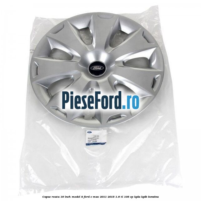 Capac roata 16 inch model 8 Ford C-Max 2011-2015 1.6 Ti 105 cp Capac roata 16 inch model 8 Ford C-Max 2011-2015 1.6 Ti 105 cp IQDA, IQDB benzina