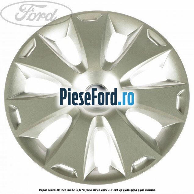 Capac roata 16 inch model 8 Ford Focus 2004-2007 1.8 125 cp