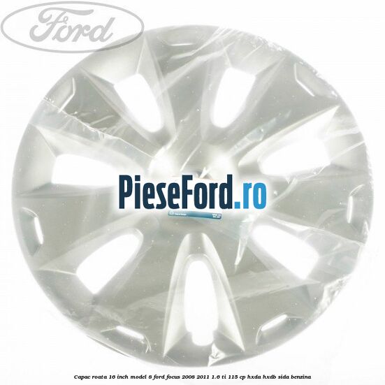 Capac roata 16 inch model 8 Ford Focus 2008-2011 1.6 Ti 115 cp Capac roata 16 inch model 8 Ford Focus 2008-2011 1.6 Ti 115 cp HXDA, HXDB, SIDA benzina