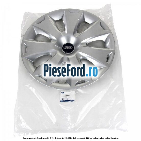 Capac roata 16 inch model 8 Ford Focus 2011-2014 1.0 EcoBoost 125 cp M1DA, M1DC, M1DD benzina