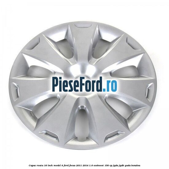 Capac roata 16 inch model 8 Ford Focus 2011-2014 1.6 EcoBoost 150 cp Capac roata 16 inch model 8 Ford Focus 2011-2014 1.6 EcoBoost 150 cp JQDA, JQDB, YUDA benzina