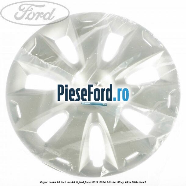 Capac roata 16 inch model 8 Ford Focus 2011-2014 1.6 TDCi 95 cp T3DA, T3DB diesel