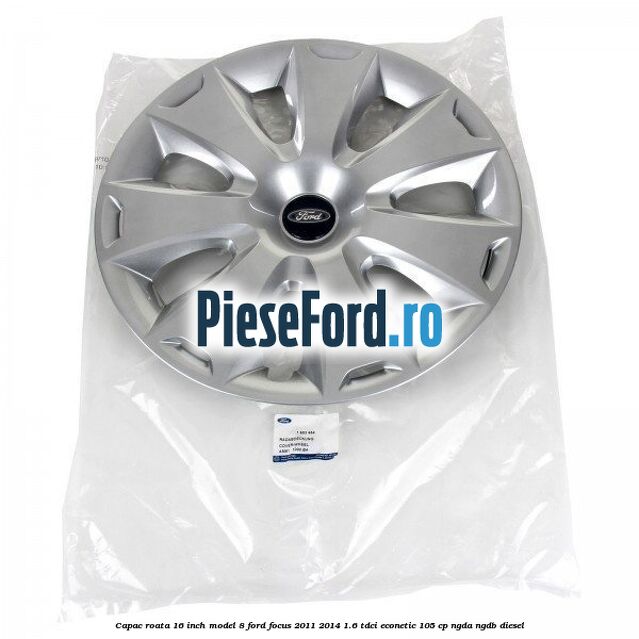 Capac roata 16 inch model 8 Ford Focus 2011-2014 1.6 TDCi ECOnetic 105 cp NGDA, NGDB diesel