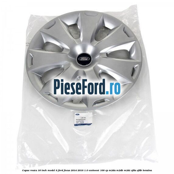 Capac roata 16 inch model 8 Ford Focus 2014-2018 1.0 EcoBoost 100 cp M2DA, M2DB, M2DC, SFDA, SFDB benzina