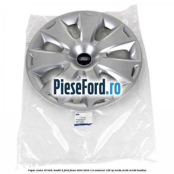 Capac roata 16 inch model 8 Ford Focus 2014-2018 1.0 EcoBoost 125 cp M1DA, M1DC, M1DD benzina