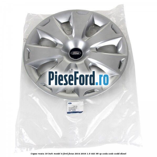 Capac roata 16 inch model 8 Ford Focus 2014-2018 1.5 TDCi 95 cp XXDA, XXDC, XXDD diesel