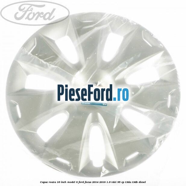 Capac roata 16 inch model 8 Ford Focus 2014-2018 1.6 TDCi 95 cp T3DA, T3DB diesel