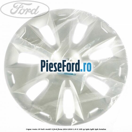 Capac roata 16 inch model 8 Ford Focus 2014-2018 1.6 Ti 105 cp Capac roata 16 inch model 8 Ford Focus 2014-2018 1.6 Ti 105 cp IQDA, IQDB, IQDC benzina