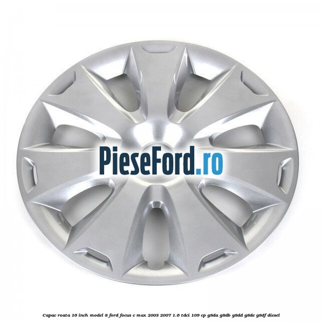 Capac roata 16 inch model 8 Ford Focus C-Max 2003-2007 1.6 TDCi 109 cp G8DA, G8DB, G8DD, G8DE, G8DF diesel