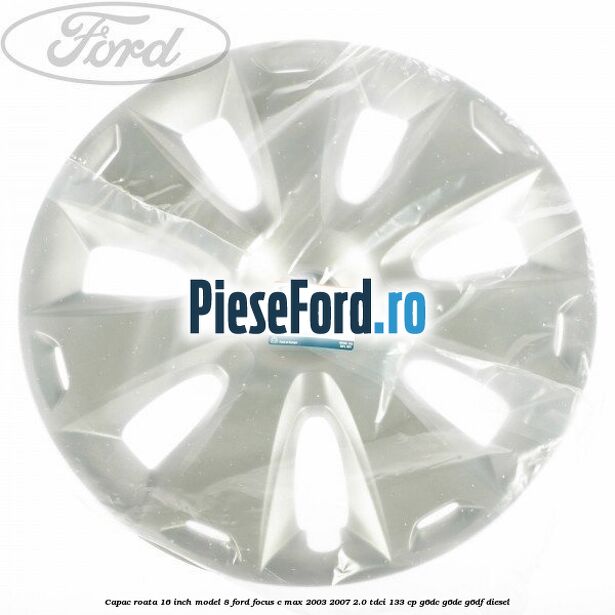 Capac roata 16 inch model 8 Ford Focus C-Max 2003-2007 2.0 TDCi 133 cp G6DC, G6DE, G6DF diesel