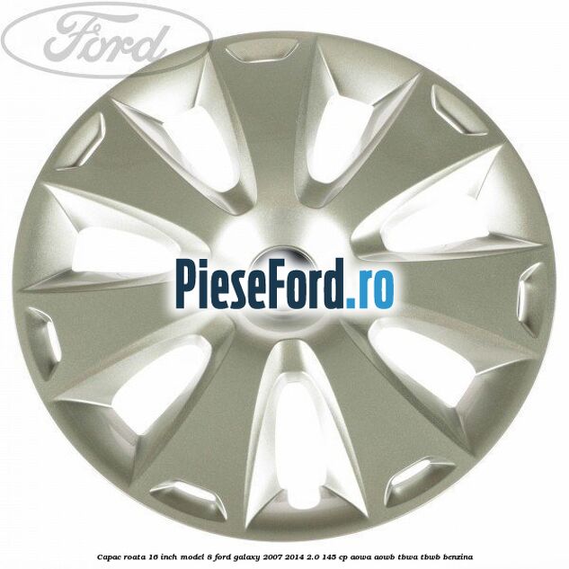 Capac roata 16 inch model 8 Ford Galaxy 2007-2014 2.0 145 cp