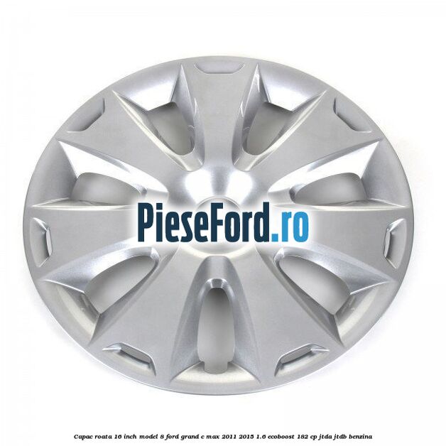 Capac roata 16 inch model 8 Ford Grand C-Max 2011-2015 1.6 EcoBoost 182 cp Capac roata 16 inch model 8 Ford Grand C-Max 2011-2015 1.6 EcoBoost 182 cp JTDA, JTDB benzina