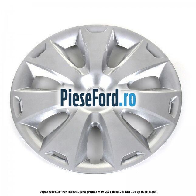 Capac roata 16 inch model 8 Ford Grand C-Max 2011-2015 2.0 TDCi 136 cp UKDB diesel