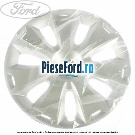 Capac roata 16 inch model 8 Ford Tourneo Connect 2013-2018 1.0 EcoBoost 100 cp Capac roata 16 inch model 8 Ford Tourneo Connect 2013-2018 1.0 EcoBoost 100 cp B3GA, M2GA, M2GB benzina