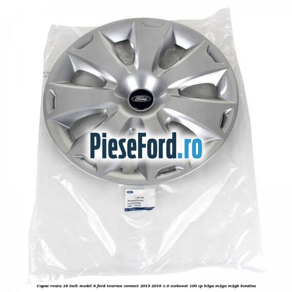 Capac roata 16 inch model 8 Ford Tourneo Connect 2013-2018 1.0 EcoBoost 100 cp Capac roata 16 inch model 8 Ford Tourneo Connect 2013-2018 1.0 EcoBoost 100 cp B3GA, M2GA, M2GB benzina