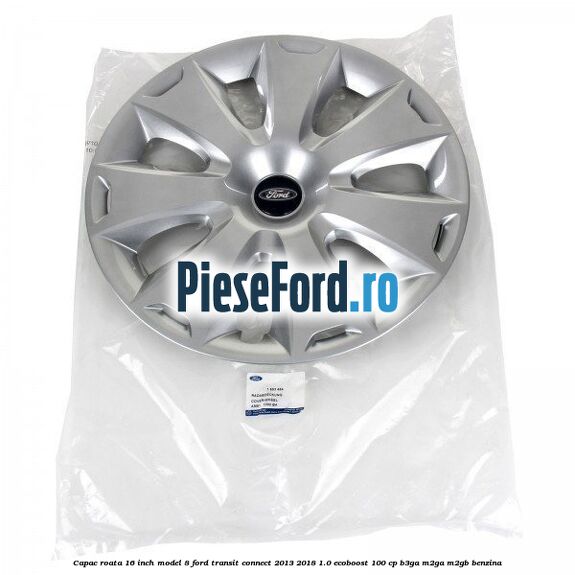 Capac roata 16 inch model 8 Ford Transit Connect 2013-2018 1.0 EcoBoost 100 cp B3GA, M2GA, M2GB benzina