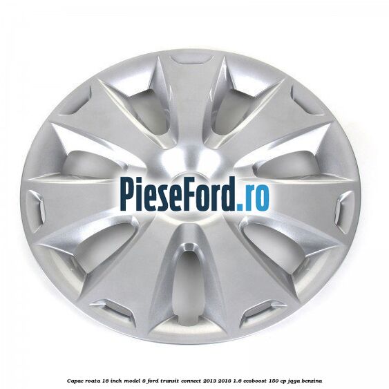 Capac roata 16 inch model 8 Ford Transit Connect 2013-2018 1.6 EcoBoost 150 cp JQGA benzina