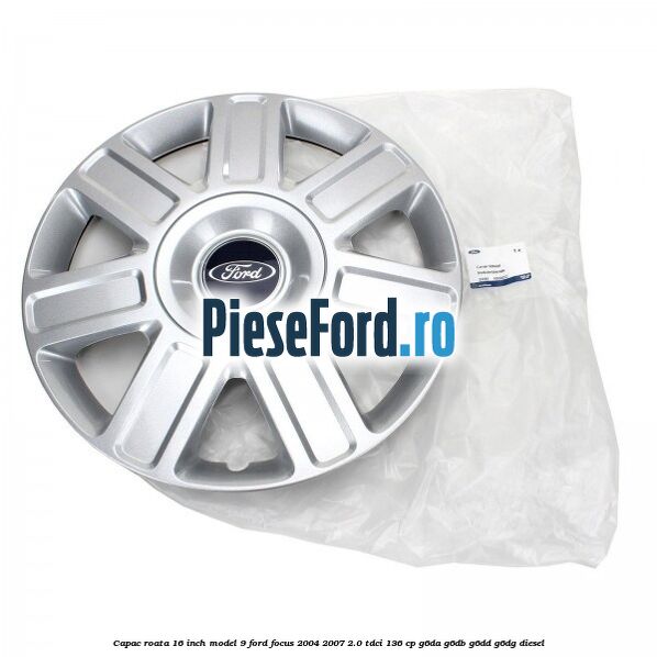 Capac roata 16 inch model 9 Ford Focus 2004-2007 2.0 TDCi 136 cp G6DA, G6DB, G6DD, G6DG diesel