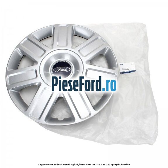 Capac roata 16 inch model 9 Ford Focus 2004-2007 2.5 ST 225 cp Capac roata 16 inch model 9 Ford Focus 2004-2007 2.5 ST 225 cp HYDA benzina