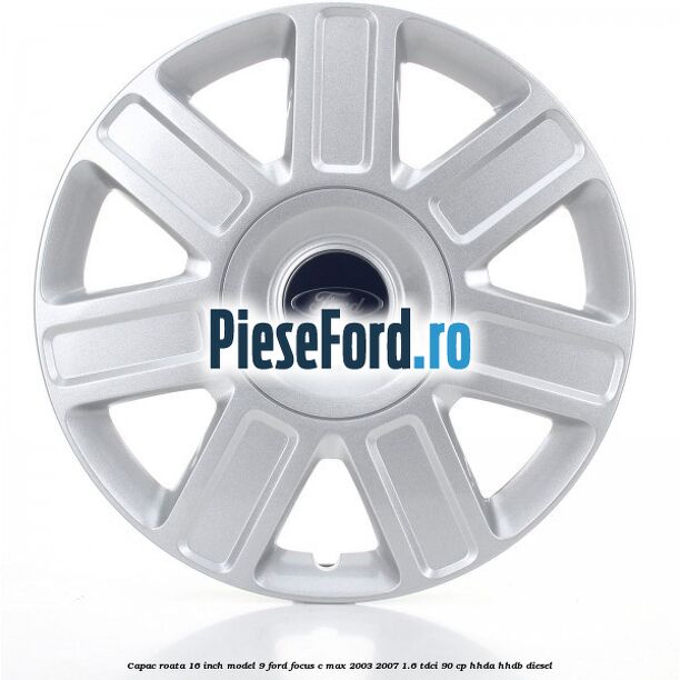 Capac roata 16 inch model 9 Ford Focus C-Max 2003-2007 1.6 TDCi 90 cp HHDA, HHDB diesel