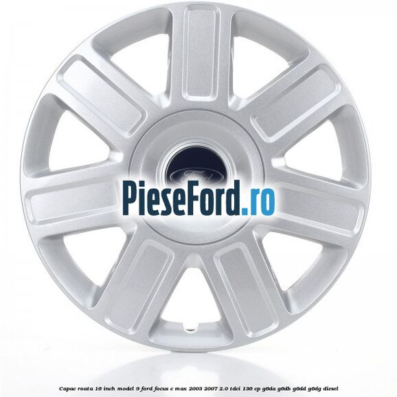 Capac roata 16 inch model 9 Ford Focus C-Max 2003-2007 2.0 TDCi 136 cp Capac roata 16 inch model 9 Ford Focus C-Max 2003-2007 2.0 TDCi 136 cp G6DA, G6DB, G6DD, G6DG diesel