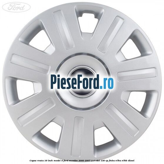 Capac roata 16 inch model 9 Ford Mondeo 2000-2007 2.0 TDCi 130 cp Capac roata 16 inch model 9 Ford Mondeo 2000-2007 2.0 TDCi 130 cp FMBA, N7BA, N7BB diesel