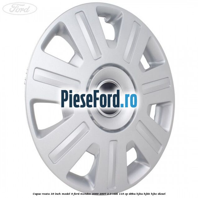 Capac roata 16 inch model 9 Ford Mondeo 2000-2007 2.0 TDDI 115 cp D6BA, HJBA, HJBB, HJBC diesel