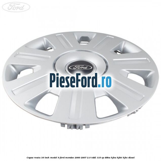 Capac roata 16 inch model 9 Ford Mondeo 2000-2007 2.0 TDDI 115 cp D6BA, HJBA, HJBB, HJBC diesel