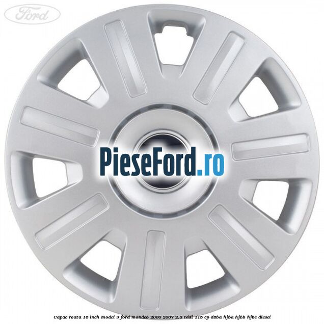 Capac roata 16 inch model 9 Ford Mondeo 2000-2007 2.0 TDDI 115 cp D6BA, HJBA, HJBB, HJBC diesel