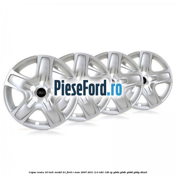 Capac roata 16 inch model B1 Ford C-Max 2007-2011 2.0 TDCi 136 cp G6DA, G6DB, G6DD, G6DG diesel