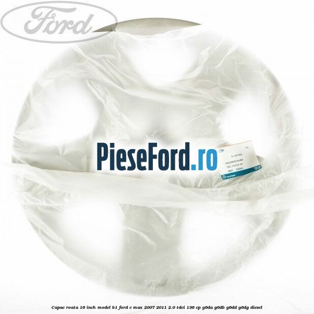 Capac roata 16 inch model B1 Ford C-Max 2007-2011 2.0 TDCi 136 cp G6DA, G6DB, G6DD, G6DG diesel
