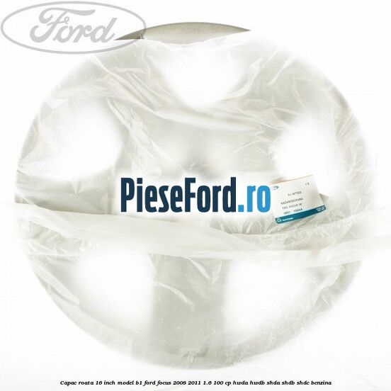Capac roata 16 inch model B1 Ford Focus 2008-2011 1.6 100 cp HWDA, HWDB, SHDA, SHDB, SHDC benzina