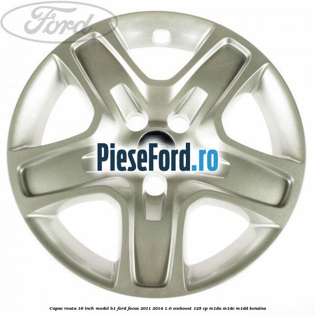 Capac roata 16 inch model B1 Ford Focus 2011-2014 1.0 EcoBoost 125 cp M1DA, M1DC, M1DD benzina
