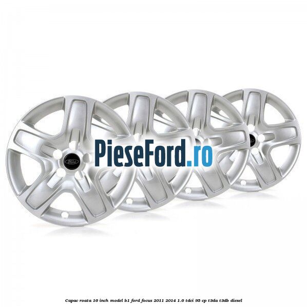 Capac roata 16 inch model B1 Ford Focus 2011-2014 1.6 TDCi 95 cp T3DA, T3DB diesel