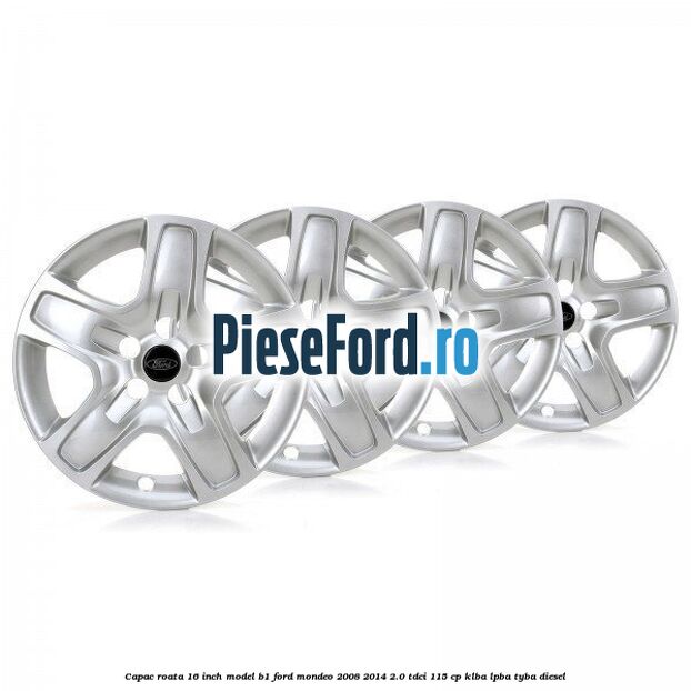 Capac roata 16 inch model B1 Ford Mondeo 2008-2014 2.0 TDCi 115 cp KLBA, LPBA, TYBA diesel