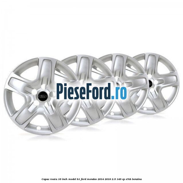 Capac roata 16 inch model B1 Ford Mondeo 2014-2018 2.5 149 cp S7CB benzina