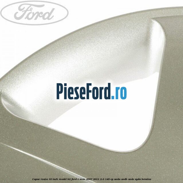 Capac roata 16 inch model B2 Ford C-Max 2007-2011 2.0 145 cp AODA, AODB, AODE, SYDA benzina