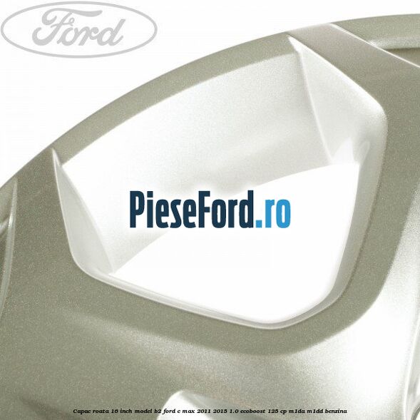 Capac roata 16 inch model B2 Ford C-Max 2011-2015 1.0 EcoBoost 125 cp M1DA, M1DD benzina
