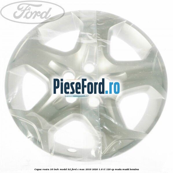 Capac roata 16 inch model B2 Ford C-Max 2016-2020 1.6 Ti 120 cp MUDA, MUDD benzina