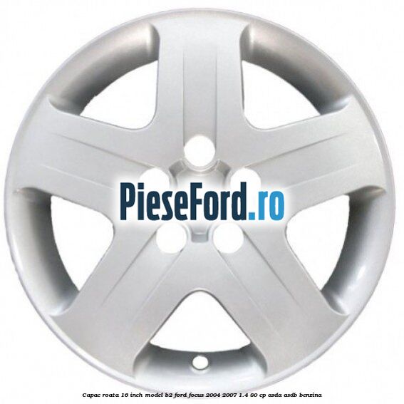 Capac roata 16 inch model B2 Ford Focus 2004-2007 1.4 80 cp ASDA, ASDB benzina