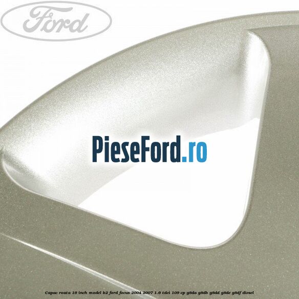 Capac roata 16 inch model B2 Ford Focus 2004-2007 1.6 TDCi 109 cp G8DA, G8DB, G8DD, G8DE, G8DF diesel
