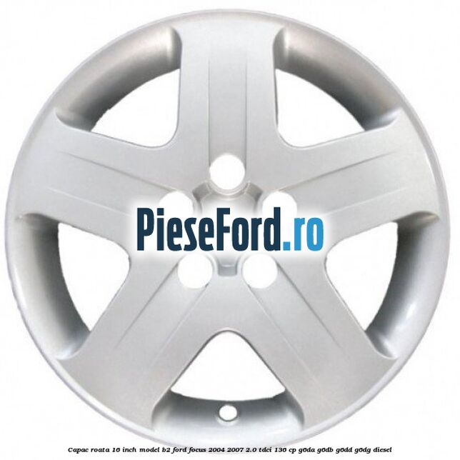 Capac roata 16 inch model B2 Ford Focus 2004-2007 2.0 TDCi 136 cp G6DA, G6DB, G6DD, G6DG diesel