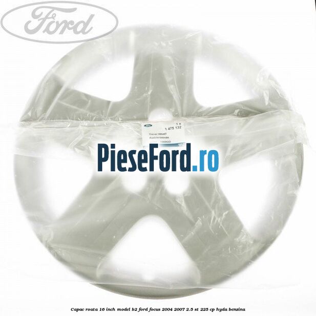 Capac roata 16 inch model B2 Ford Focus 2004-2007 2.5 ST 225 cp HYDA benzina