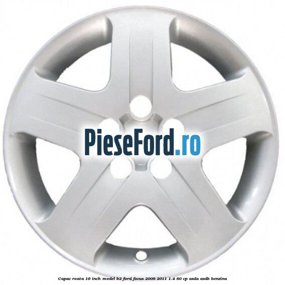Capac roata 16 inch model B2 Ford Focus 2008-2011 1.4 80 cp ASDA, ASDB benzina