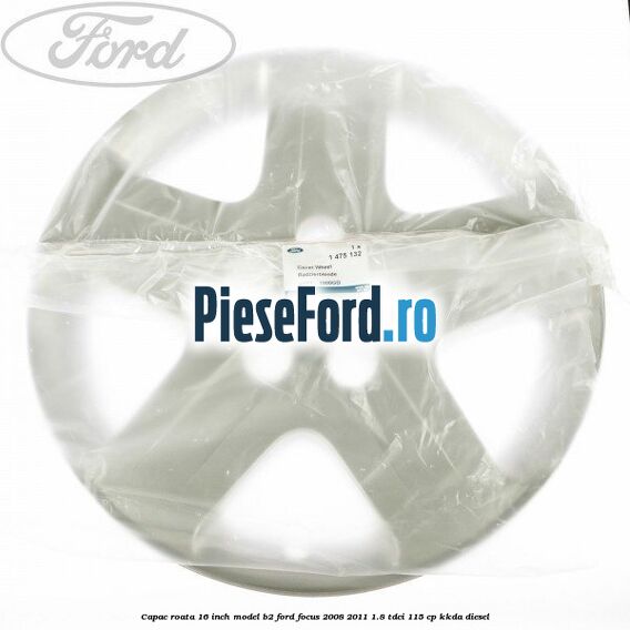 Capac roata 16 inch model B2 Ford Focus 2008-2011 1.8 TDCi 115 cp KKDA diesel