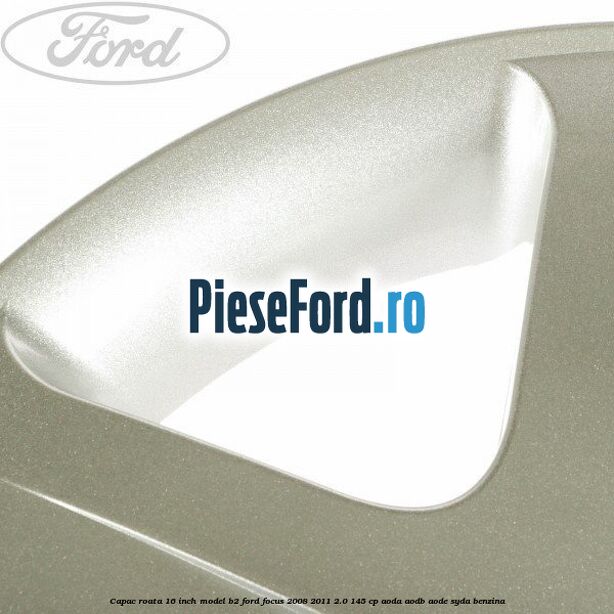 Capac roata 16 inch model B2 Ford Focus 2008-2011 2.0 145 cp AODA, AODB, AODE, SYDA benzina