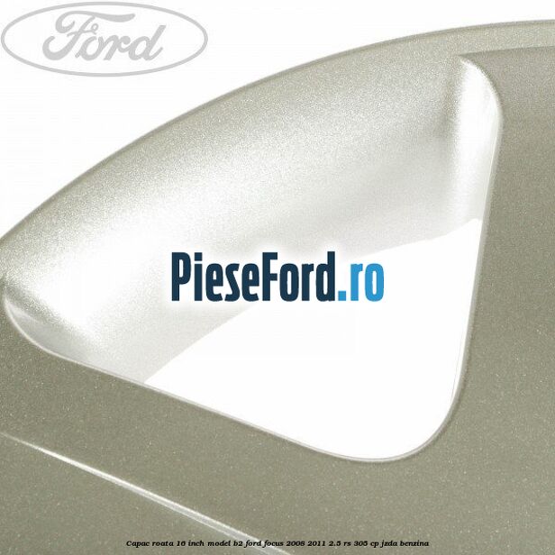 Capac roata 16 inch model B2 Ford Focus 2008-2011 2.5 RS 305 cp JZDA benzina