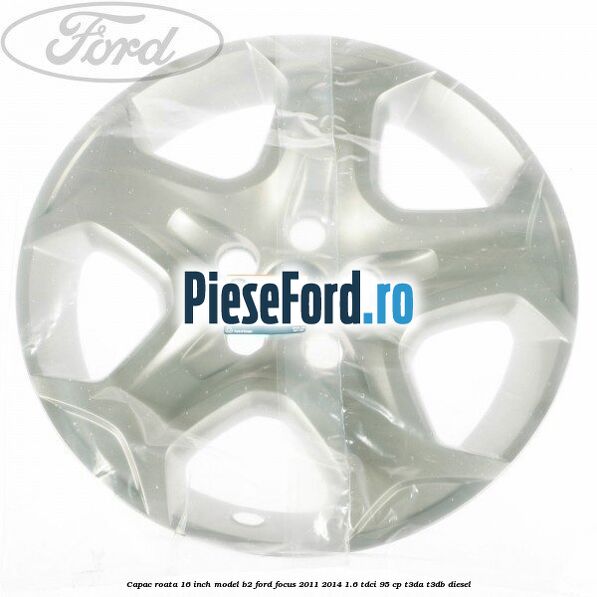 Capac roata 16 inch model B2 Ford Focus 2011-2014 1.6 TDCi 95 cp T3DA, T3DB diesel